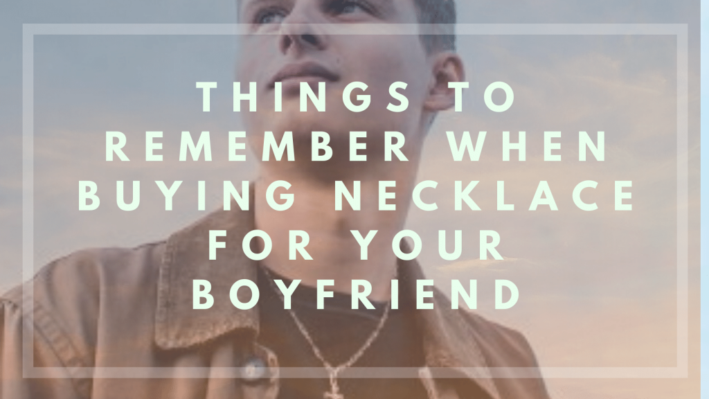 Things To Remember When Buying Necklace For Your Boyfriend