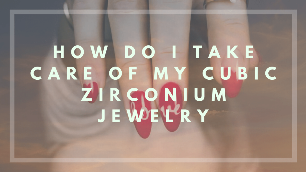 How Do I Take Care Of My Cubic Zirconia Jewelry