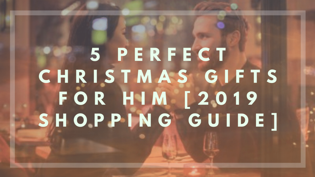 5 Perfect Christmas Gifts For Him [2019 Shopping Guide]