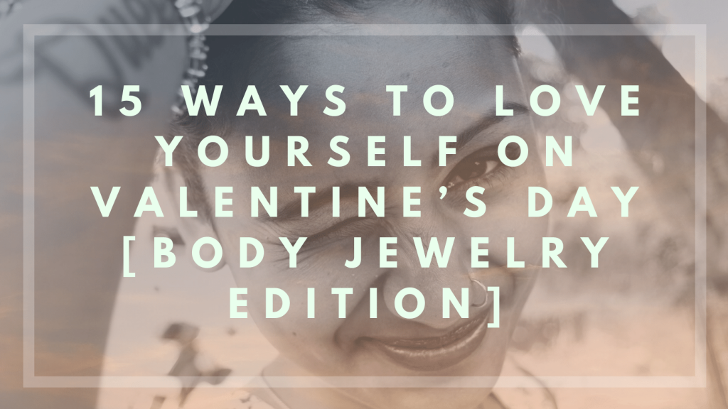 15 Ways to Love Yourself on Valentine’s Day [Body Jewelry Edition]